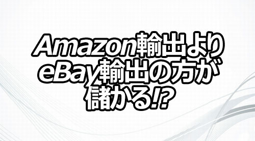 Amazon輸出よりeBay輸出の方が儲かる!?