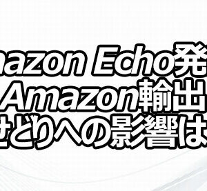 Amazon Echo発売！ Amazon輸出・せどりへの影響は？