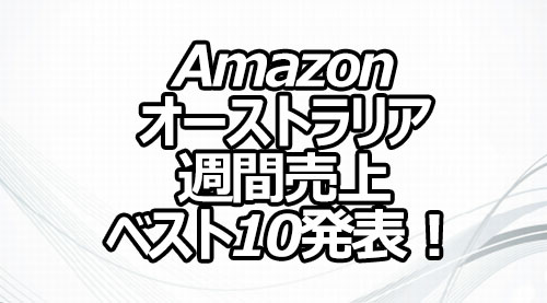 Amazonオーストラリア 週間売上ベスト10発表！