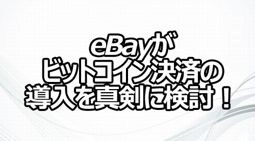 eBayがビットコイン決済の導入を真剣に検討！
