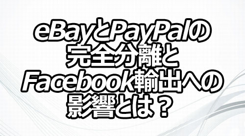 eBayとPayPalの完全分離とFacebook輸出への影響とは？
