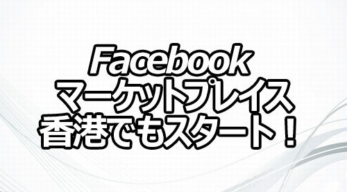 Facebook マーケットプレイス 香港でもスタート！